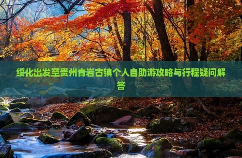 绥化出发至贵州青岩古镇个人自助游攻略与行程疑问解答