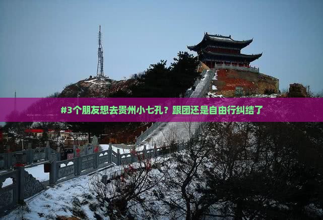 #3个朋友想去贵州小七孔？跟团还是自由行纠结了