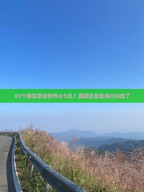 #3个朋友想去贵州小七孔？跟团还是自由行纠结了