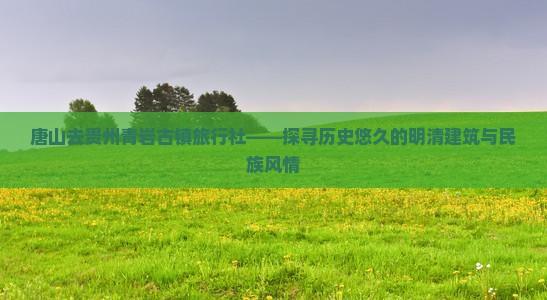 唐山去贵州青岩古镇旅行社——探寻历史悠久的明清建筑与民族风情
