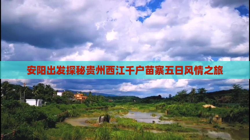 安阳出发探秘贵州西江千户苗寨五日风情之旅