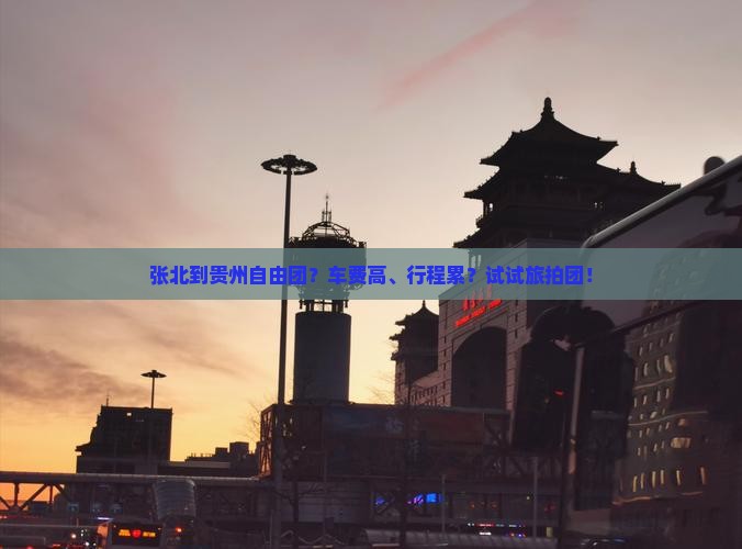 张北到贵州自由团？车费高、行程累？试试旅拍团！