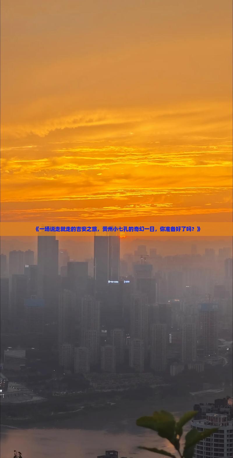 《一场说走就走的吉安之旅，贵州小七孔的奇幻一日，你准备好了吗？》