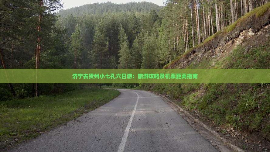 济宁去贵州小七孔六日游：旅游攻略及机票距离指南