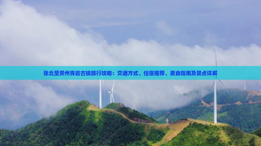 张北至贵州青岩古镇旅行攻略：交通方式、住宿推荐、美食指南及景点详解