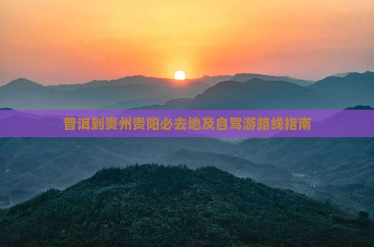 普洱到贵州贵阳必去地及自驾游路线指南