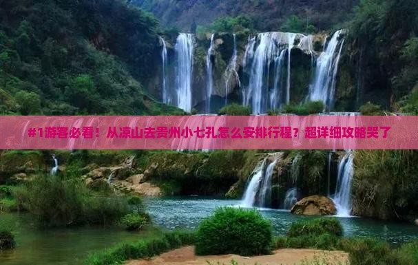 #1游客必看！从凉山去贵州小七孔怎么安排行程？超详细攻略哭了