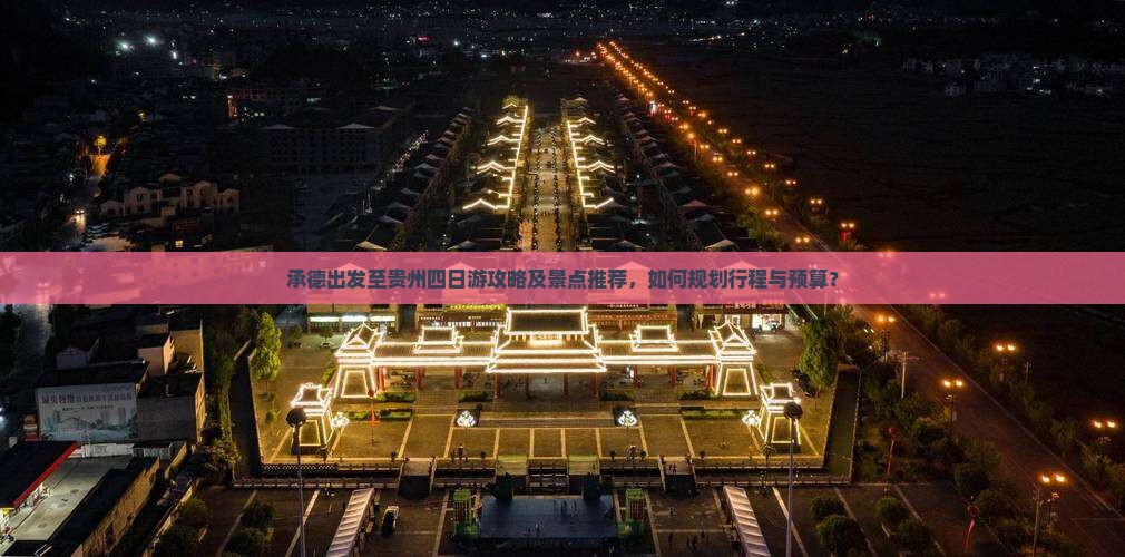承德出发至贵州四日游攻略及景点推荐，如何规划行程与预算？