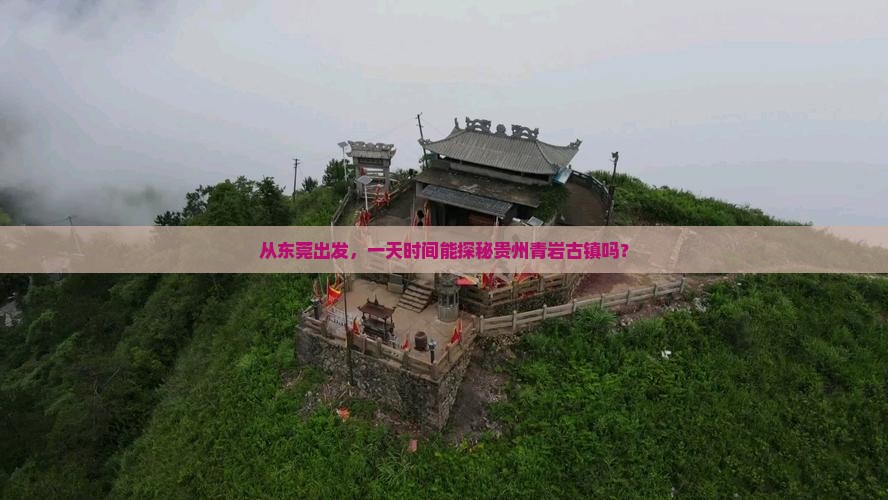从东莞出发，一天时间能探秘贵州青岩古镇吗？