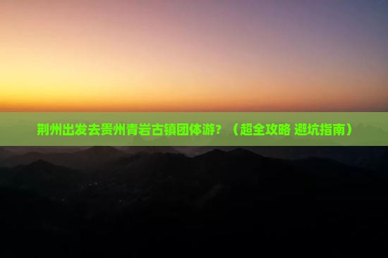 荆州到贵州青岩古镇团体旅游