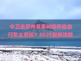 中卫去贵州黄果树瀑布自由行