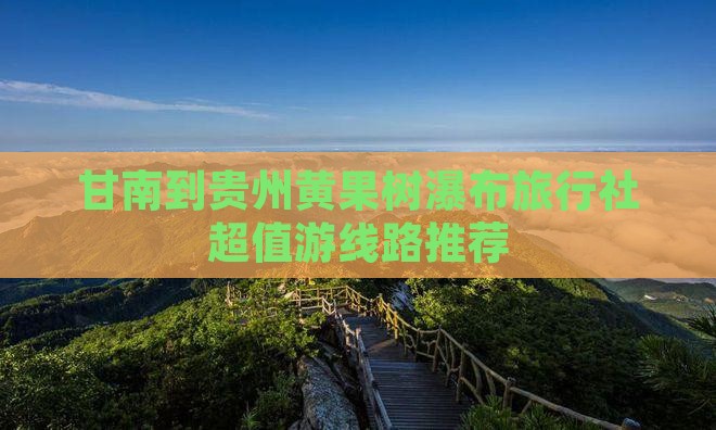 甘南到贵州黄果树瀑布旅行社