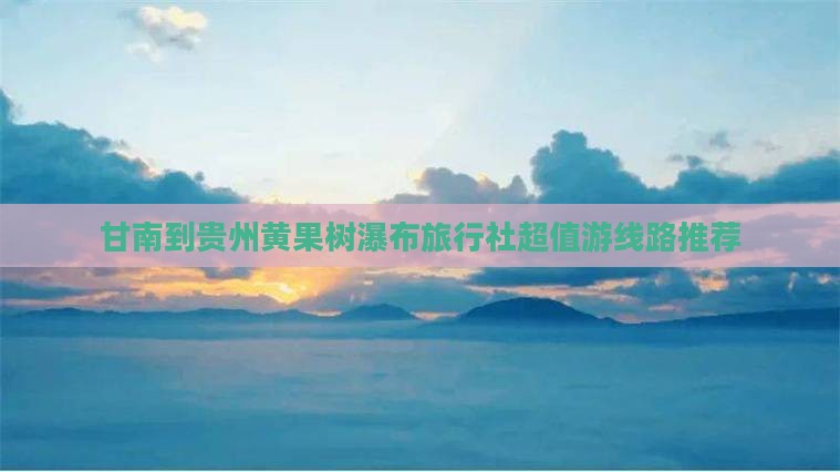 甘南到贵州黄果树瀑布旅行社