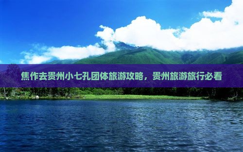 焦作去贵州小七孔团体旅游