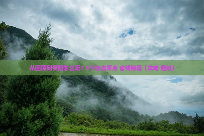 固原到贵州贵阳哪里玩 固原到贵州贵阳哪里玩
