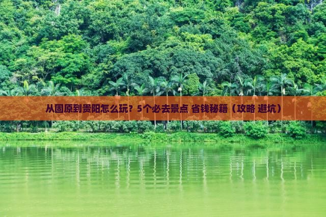 固原到贵州贵阳哪里玩 固原到贵州贵阳哪里玩