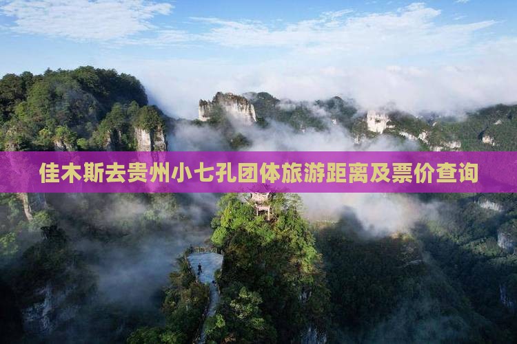 佳木斯去贵州小七孔团体旅游距离及票价查询