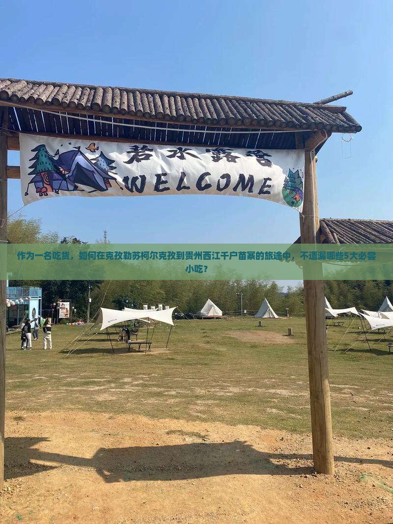 作为一名吃货，如何在克孜勒苏柯尔克孜到贵州西江千户苗寨的旅途中，不遗漏哪些5大必尝小吃？
