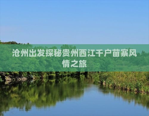 沧州出发探秘贵州西江千户苗寨风情之旅