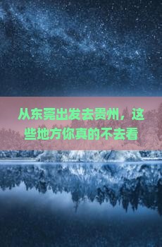 从东莞出发去贵州，这些地方你真的不去看看吗？