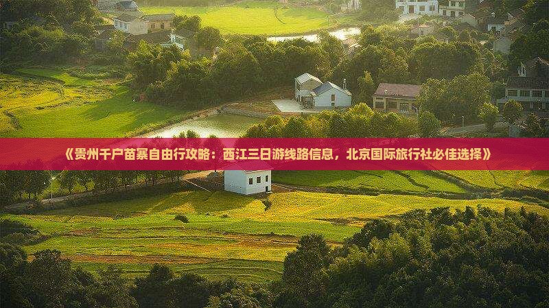 《贵州千户苗寨自由行攻略：西江三日游线路信息，北京国际旅行社必佳选择》