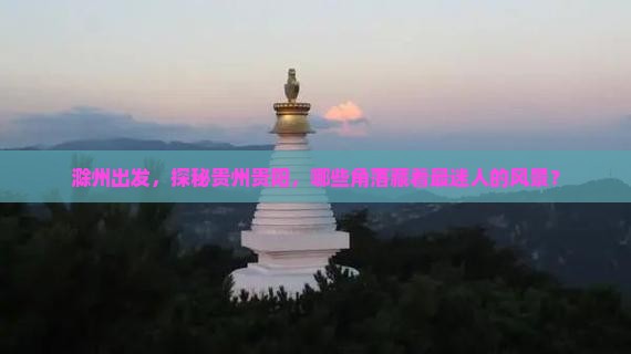滁州出发，探秘贵州贵阳，哪些角落藏着最迷人的风景？