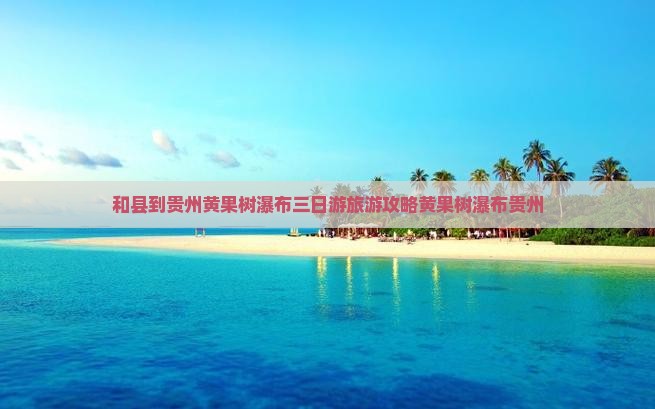 和县到贵州黄果树瀑布三日游旅游攻略黄果树瀑布贵州
