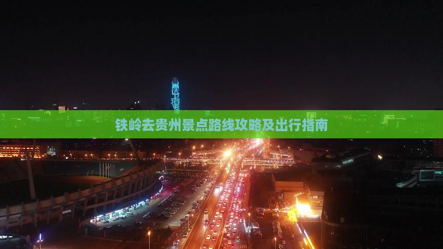 铁岭去贵州景点路线攻略及出行指南
