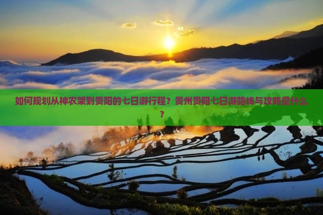 如何规划从神农架到贵阳的七日游行程？贵州贵阳七日游路线与攻略是什么？