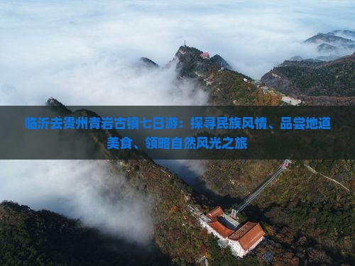 临沂去贵州青岩古镇七日游：探寻民族风情、品尝地道美食、领略自然风光之旅