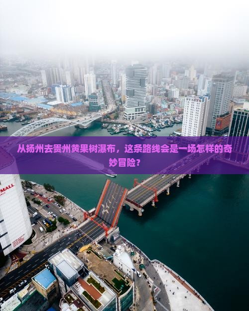 从扬州去贵州黄果树瀑布，这条路线会是一场怎样的奇妙冒险？