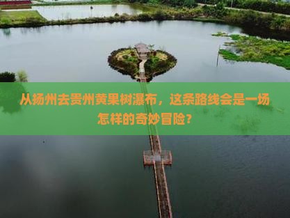 从扬州去贵州黄果树瀑布，这条路线会是一场怎样的奇妙冒险？
