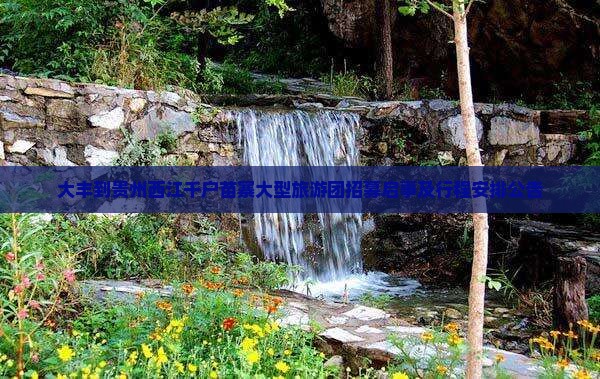 大丰到贵州西江千户苗寨大型旅游团招募启事及行程安排公告