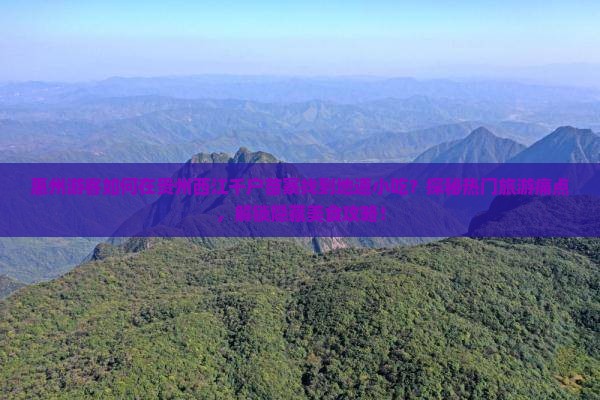 惠州游客如何在贵州西江千户苗寨找到地道小吃？探秘热门旅游痛点，解锁隐藏美食攻略！