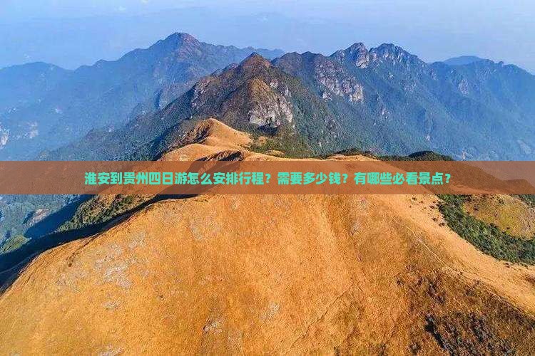 淮安到贵州四日游怎么安排行程？需要多少钱？有哪些必看景点？