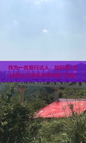 作为一名旅行达人，如何用3天时间从三明玩转贵州热门景点？