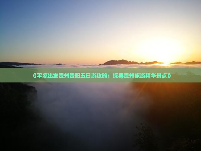 《平凉出发贵州贵阳五日游攻略：探寻贵州旅游精华景点》