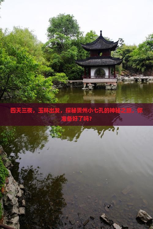 四天三夜，玉林出发，探秘贵州小七孔的神秘之旅，你准备好了吗？