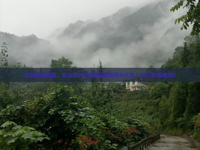 作为那曲朋友，怎么用7天时间玩转贵州小七孔？旅行社靠谱吗？