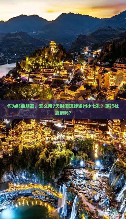 作为那曲朋友，怎么用7天时间玩转贵州小七孔？旅行社靠谱吗？