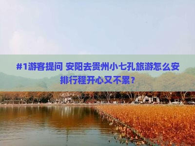 #1游客提问 安阳去贵州小七孔旅游怎么安排行程开心又不累？
