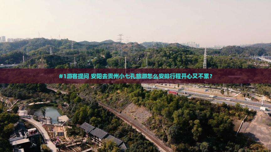 #1游客提问 安阳去贵州小七孔旅游怎么安排行程开心又不累？