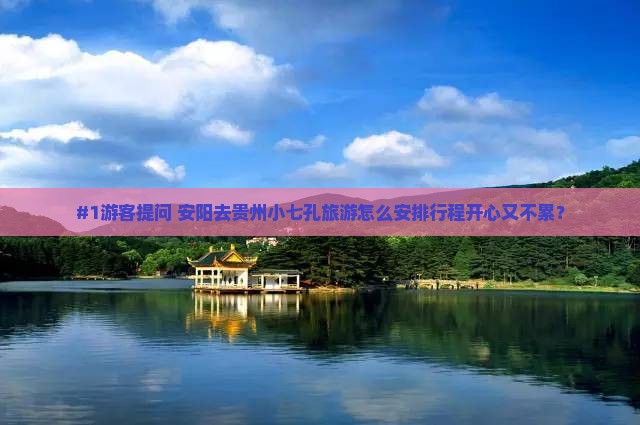 #1游客提问 安阳去贵州小七孔旅游怎么安排行程开心又不累？