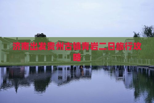 济南出发贵州古镇青岩二日旅行攻略
