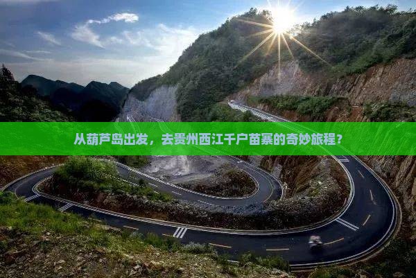 从葫芦岛出发，去贵州西江千户苗寨的奇妙旅程？