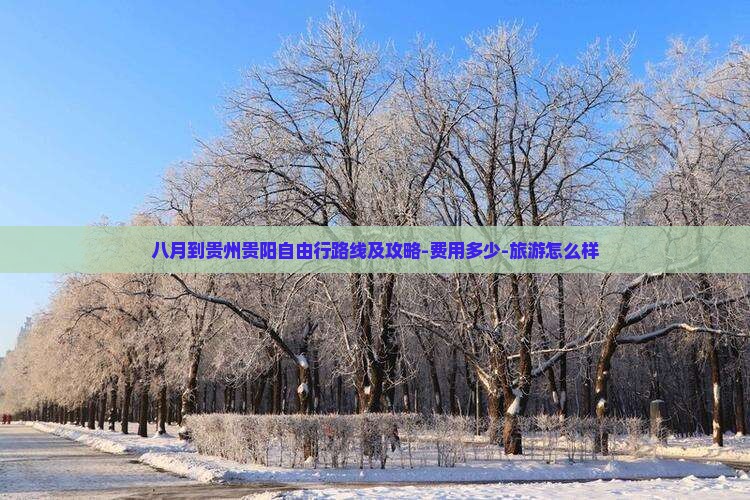 八月到贵州贵阳自由行路线及攻略-费用多少-旅游怎么样