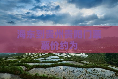 海东到贵州贵阳门票票价约为