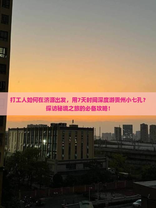 打工人如何在济源出发，用7天时间深度游贵州小七孔？探访秘境之旅的必备攻略！