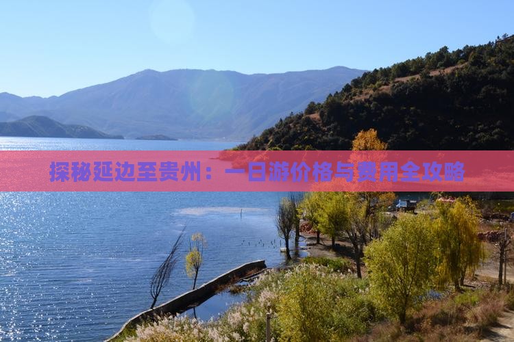 探秘延边至贵州：一日游价格与费用全攻略