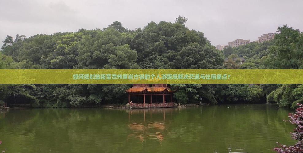 如何规划益阳至贵州青岩古镇的个人游路犀解决交通与住宿痛点？